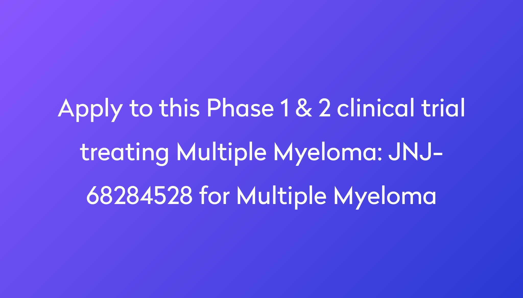 JNJ-68284528 For Multiple Myeloma Clinical Trial 2023 | Power